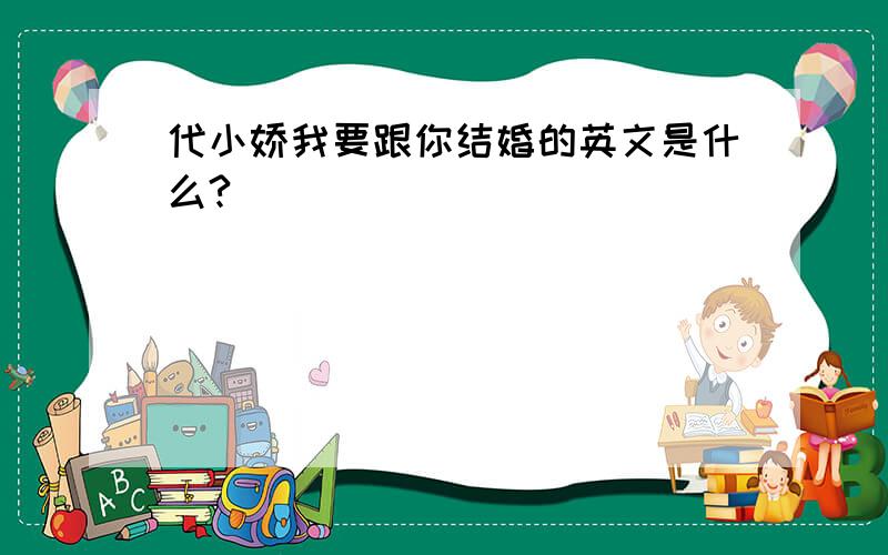 代小娇我要跟你结婚的英文是什么?