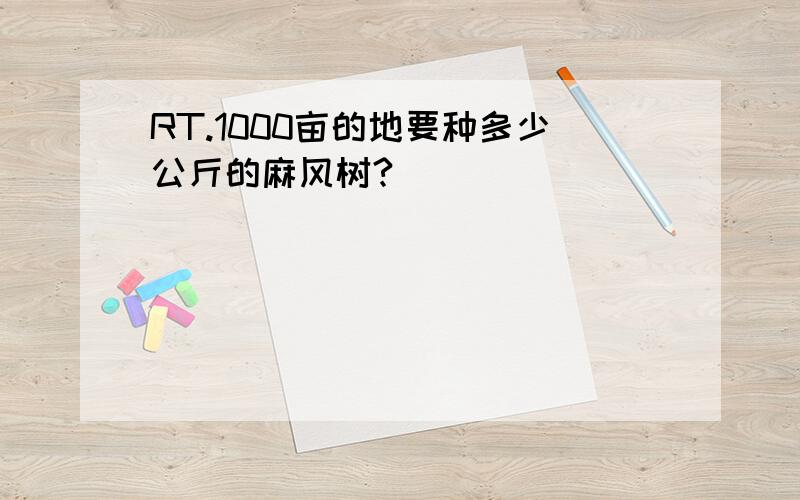 RT.1000亩的地要种多少公斤的麻风树?