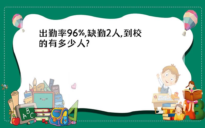 出勤率96%,缺勤2人,到校的有多少人?