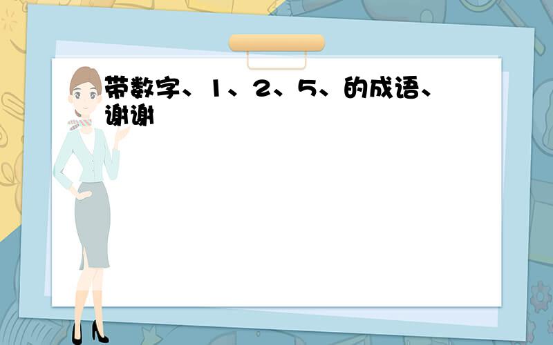 带数字、1、2、5、的成语、谢谢