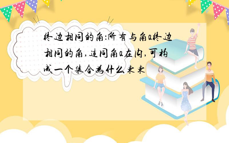 终边相同的角：所有与角a终边相同的角,连同角a在内,可构成一个集合为什么东东