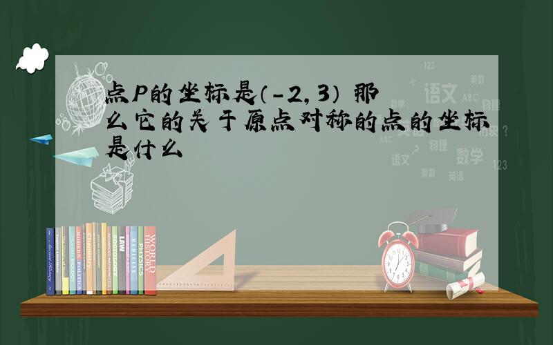 点P的坐标是（-2,3） 那么它的关于原点对称的点的坐标是什么