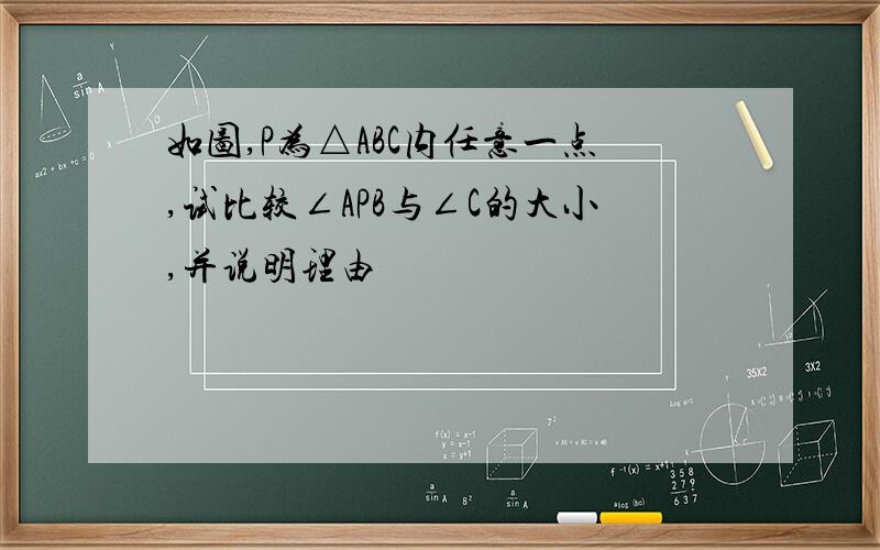 如图,P为△ABC内任意一点,试比较∠APB与∠C的大小,并说明理由