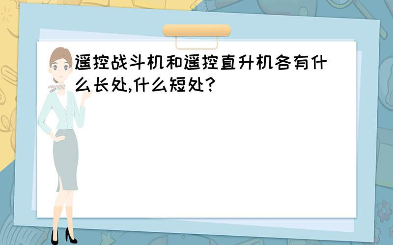 遥控战斗机和遥控直升机各有什么长处,什么短处?