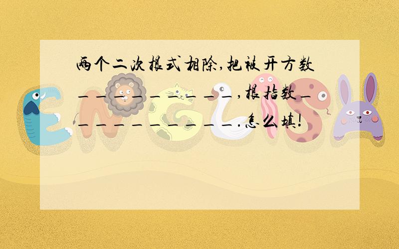 两个二次根式相除,把被开方数_________,根指数__________.怎么填!