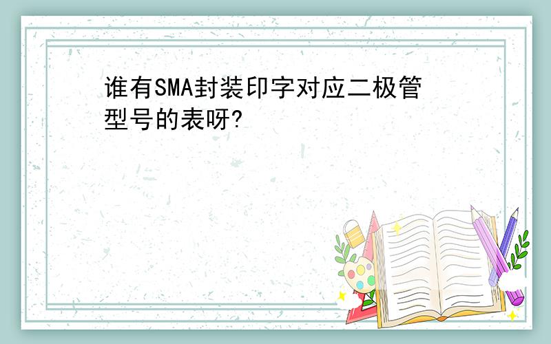 谁有SMA封装印字对应二极管型号的表呀?