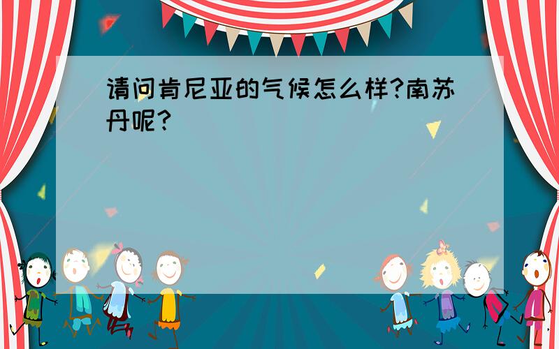 请问肯尼亚的气候怎么样?南苏丹呢?