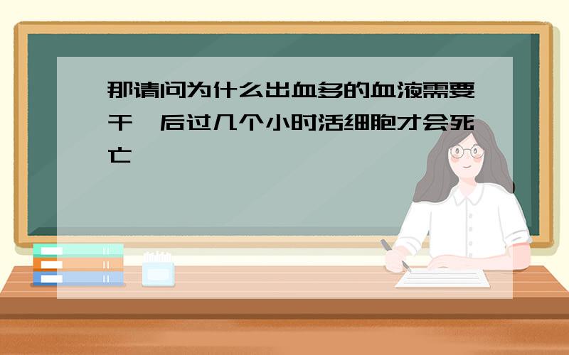 那请问为什么出血多的血液需要干涸后过几个小时活细胞才会死亡