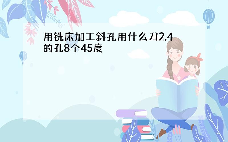 用铣床加工斜孔用什么刀2.4的孔8个45度