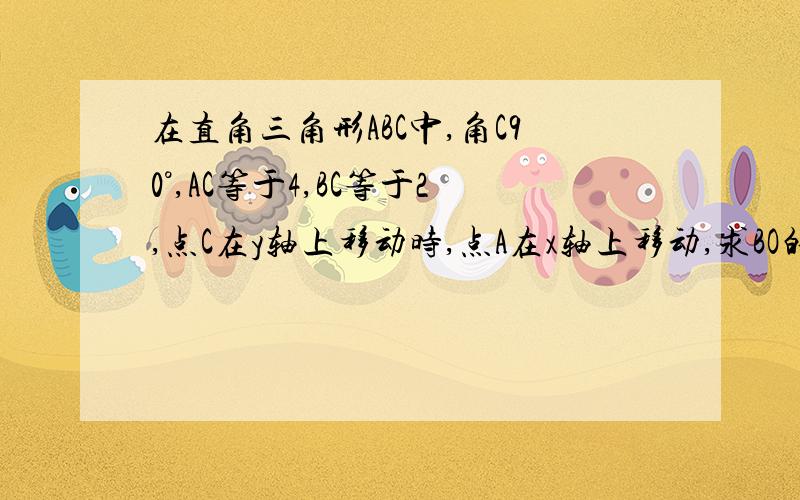 在直角三角形ABC中,角C90°,AC等于4,BC等于2,点C在y轴上移动时,点A在x轴上移动,求BO的最长距离