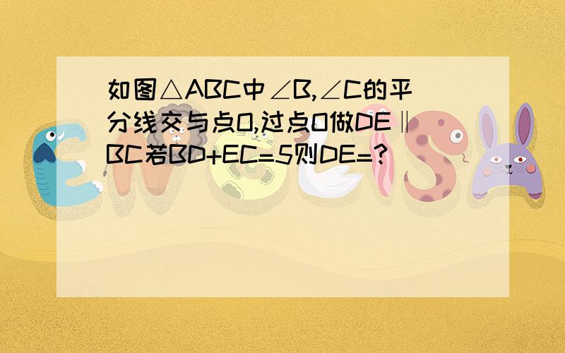 如图△ABC中∠B,∠C的平分线交与点O,过点O做DE‖BC若BD+EC=5则DE=?