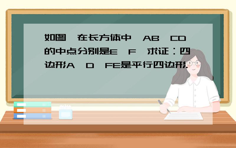 如图,在长方体中,AB、CD的中点分别是E、F,求证：四边形A'D'FE是平行四边形.