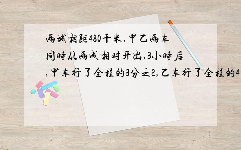 两城相距480千米,甲乙两车同时从两成相对开出,3小时后,甲车行了全程的3分之2,乙车行了全程的4分之3.