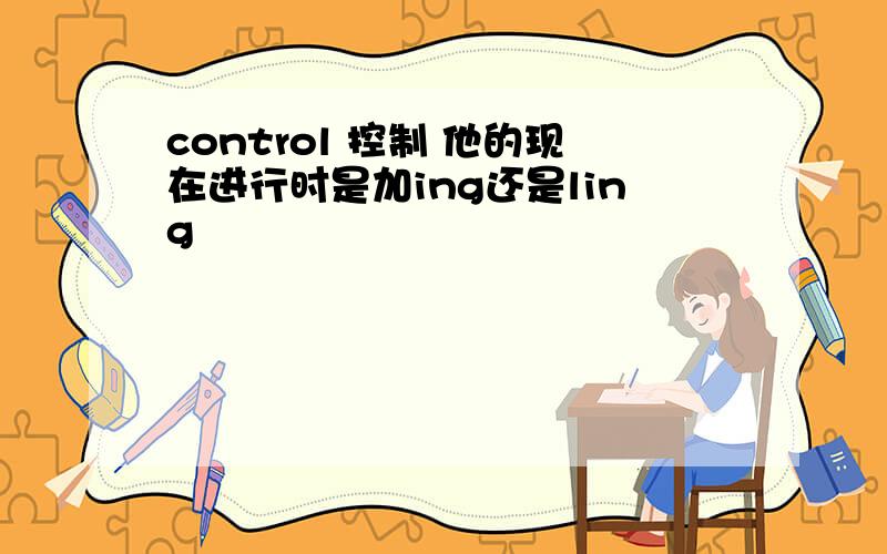 control 控制 他的现在进行时是加ing还是ling