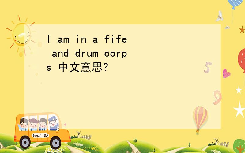 I am in a fife and drum corps 中文意思?