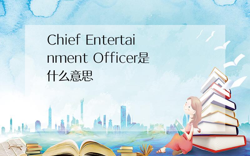 Chief Entertainment Officer是什么意思