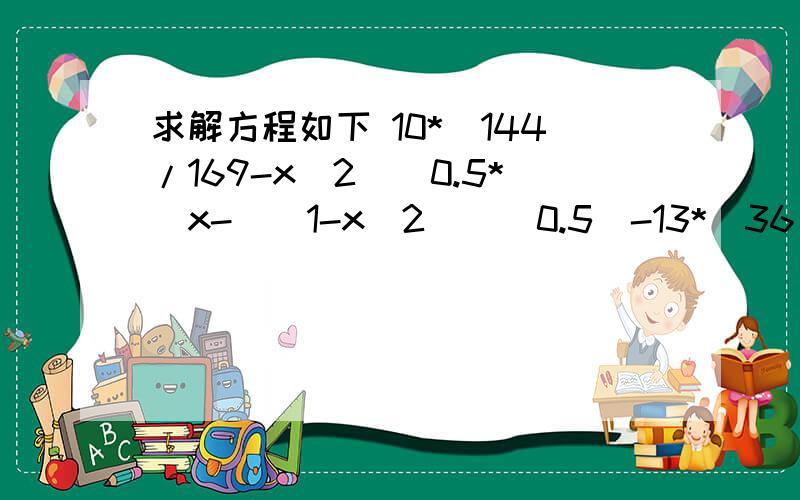 求解方程如下 10*(144/169-x^2)^0.5*(x-((1-x^2))^0.5)-13*(36/25-x^2)