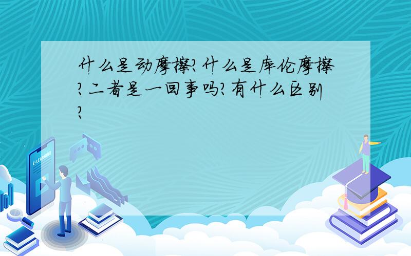 什么是动摩擦?什么是库伦摩擦?二者是一回事吗?有什么区别?