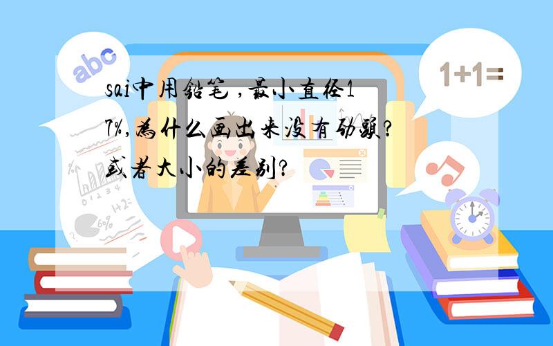 sai中用铅笔 ,最小直径17%,为什么画出来没有劲头?或者大小的差别?