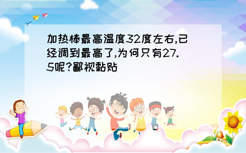 加热棒最高温度32度左右,已经调到最高了,为何只有27.5呢?鄙视黏贴
