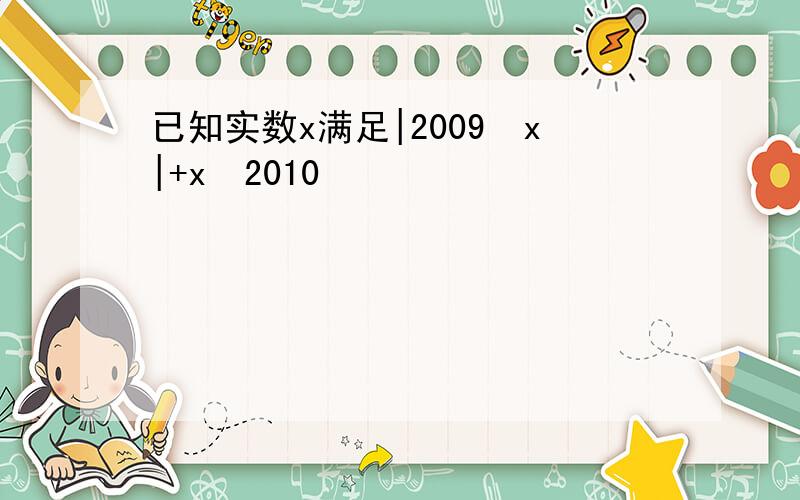 已知实数x满足|2009−x|+x−2010