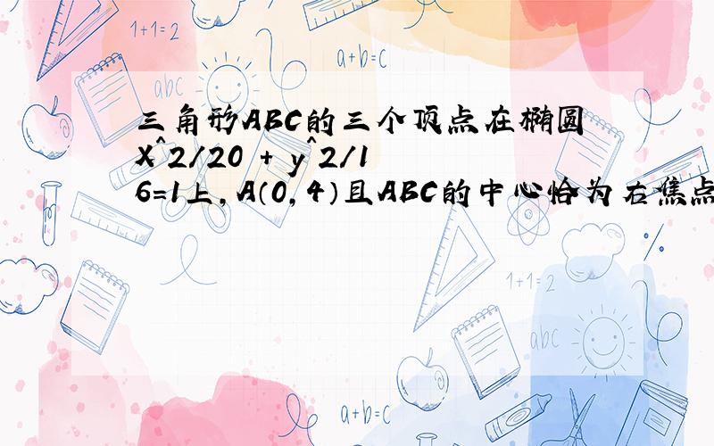 三角形ABC的三个顶点在椭圆X^2/20 + y^2/16=1上,A（0,4）且ABC的中心恰为右焦点F2,求BC所在直