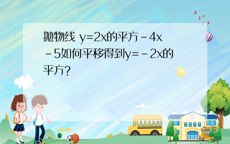 抛物线 y=2x的平方-4x-5如何平移得到y=-2x的平方?