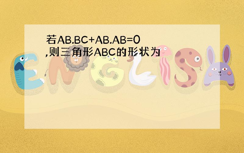 若AB.BC+AB.AB=0,则三角形ABC的形状为