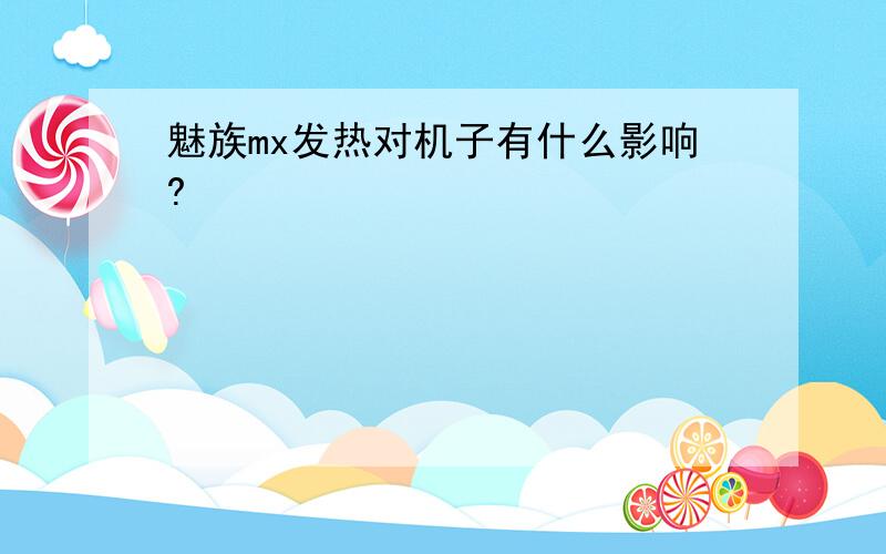 魅族mx发热对机子有什么影响?