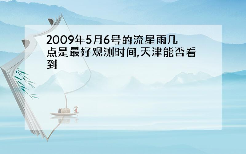 2009年5月6号的流星雨几点是最好观测时间,天津能否看到