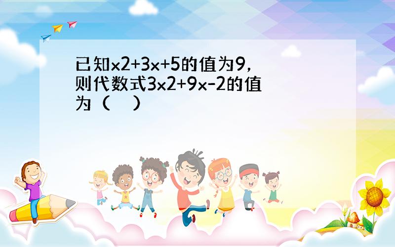 已知x2+3x+5的值为9，则代数式3x2+9x-2的值为（　　）