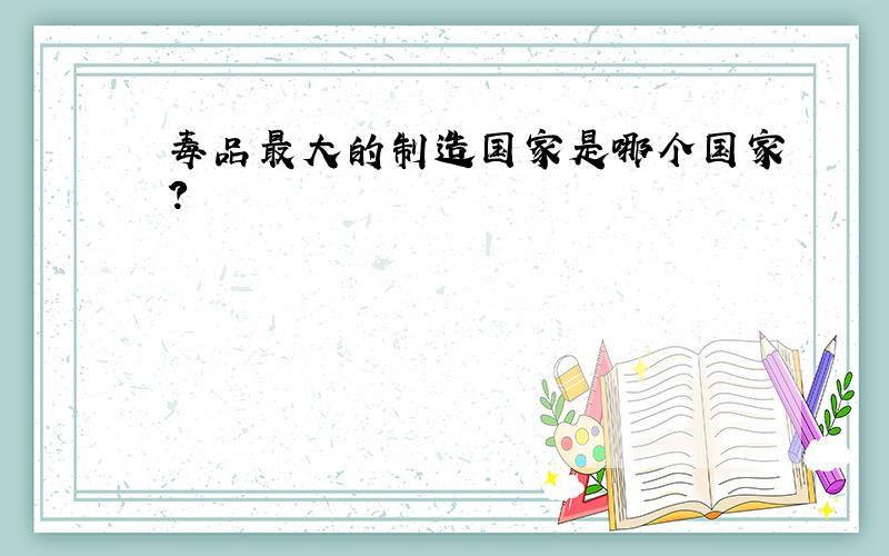 毒品最大的制造国家是哪个国家?