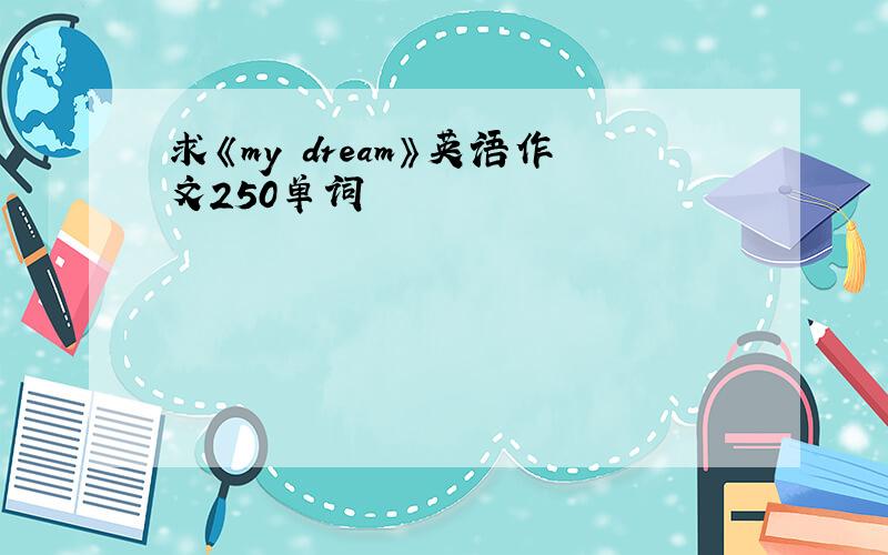 求《my dream》英语作文250单词