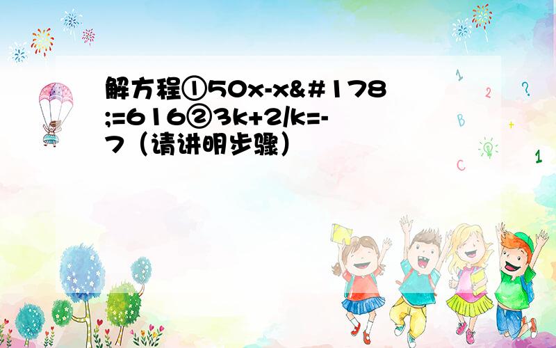 解方程①50x-x²=616②3k+2/k=-7（请讲明步骤）