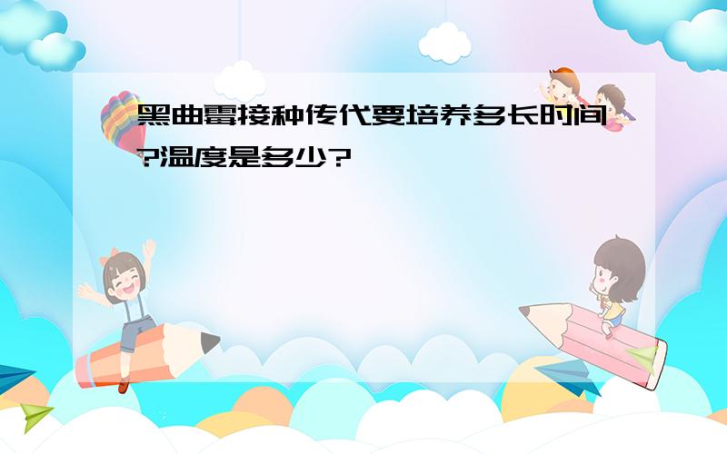 黑曲霉接种传代要培养多长时间?温度是多少?