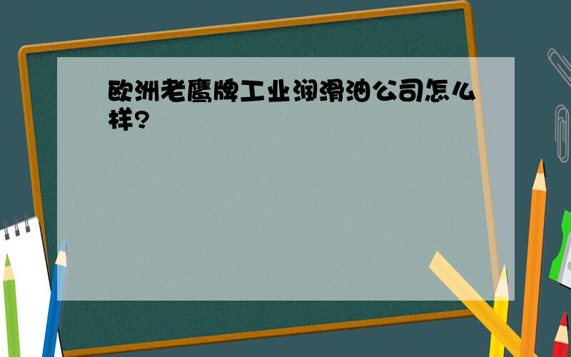 欧洲老鹰牌工业润滑油公司怎么样?