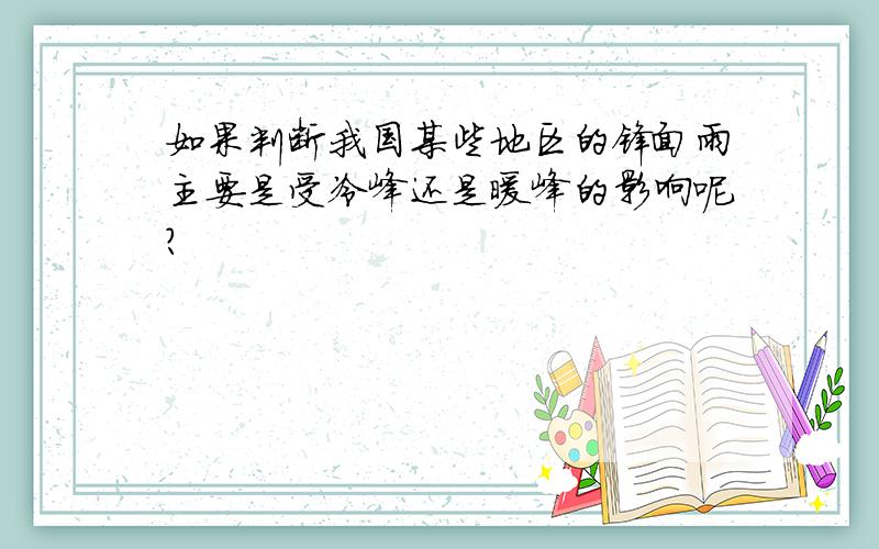 如果判断我国某些地区的锋面雨主要是受冷峰还是暖峰的影响呢?