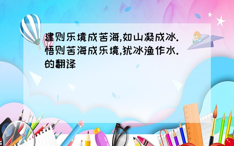 建则乐境成苦海,如山凝成冰.悟则苦海成乐境,犹冰渔作水.的翻译