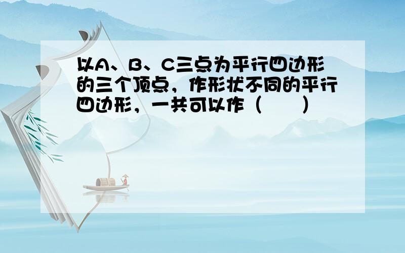 以A、B、C三点为平行四边形的三个顶点，作形状不同的平行四边形，一共可以作（　　）