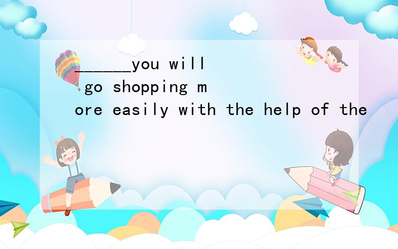 ______you will go shopping more easily with the help of the