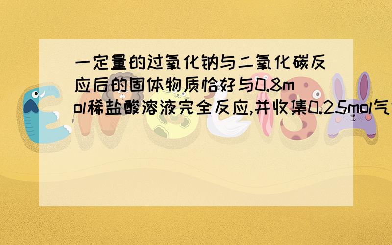 一定量的过氧化钠与二氧化碳反应后的固体物质恰好与0.8mol稀盐酸溶液完全反应,并收集0.25mol气体,则用物质的量表