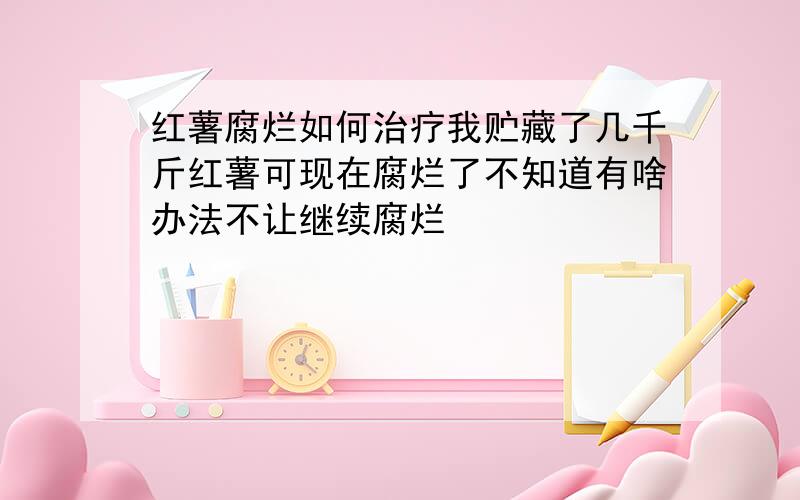 红薯腐烂如何治疗我贮藏了几千斤红薯可现在腐烂了不知道有啥办法不让继续腐烂