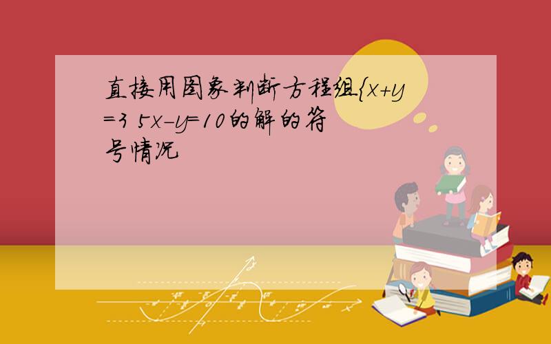 直接用图象判断方程组{x+y=3 5x-y=10的解的符号情况