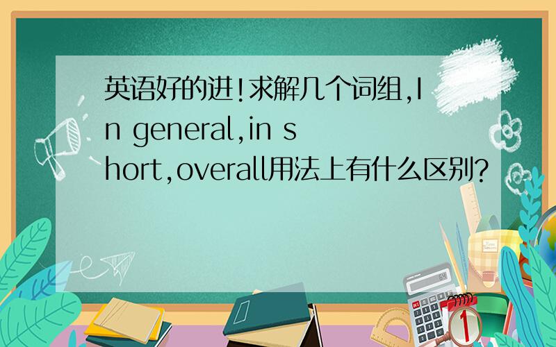 英语好的进!求解几个词组,In general,in short,overall用法上有什么区别?