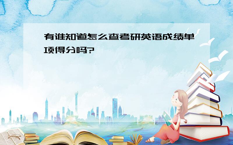 有谁知道怎么查考研英语成绩单项得分吗?