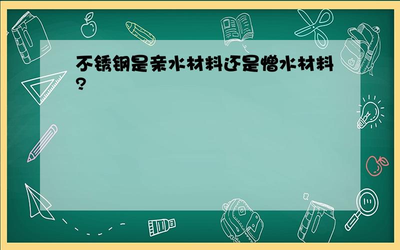 不锈钢是亲水材料还是憎水材料?