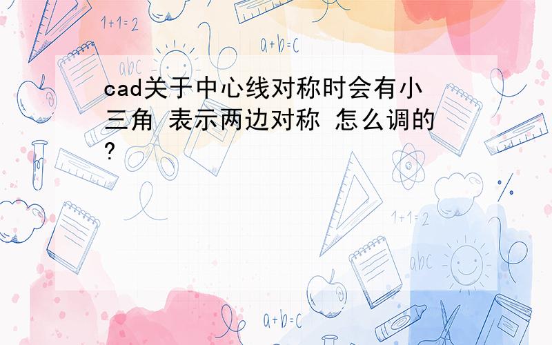 cad关于中心线对称时会有小三角 表示两边对称 怎么调的?