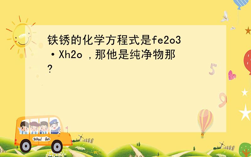 铁锈的化学方程式是fe2o3·Xh2o ,那他是纯净物那?