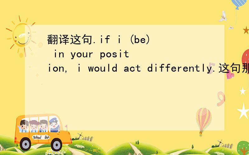 翻译这句.if i (be) in your position, i would act differently.这句那