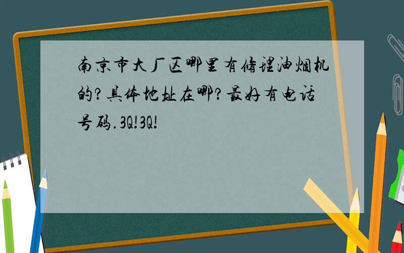 南京市大厂区哪里有修理油烟机的?具体地址在哪?最好有电话号码.3Q!3Q!